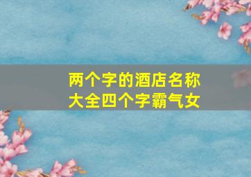 两个字的酒店名称大全四个字霸气女