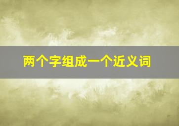 两个字组成一个近义词