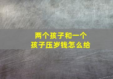 两个孩子和一个孩子压岁钱怎么给