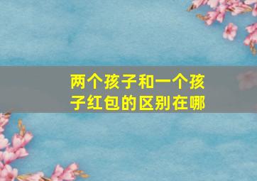 两个孩子和一个孩子红包的区别在哪