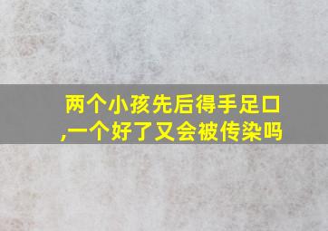 两个小孩先后得手足口,一个好了又会被传染吗