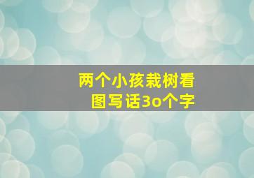 两个小孩栽树看图写话3o个字