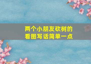 两个小朋友砍树的看图写话简单一点