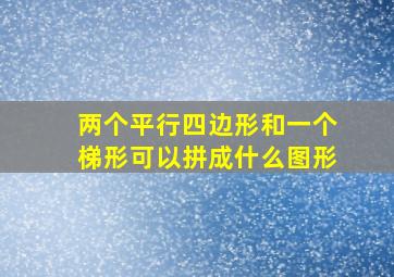 两个平行四边形和一个梯形可以拼成什么图形