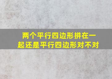 两个平行四边形拼在一起还是平行四边形对不对