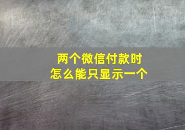 两个微信付款时怎么能只显示一个