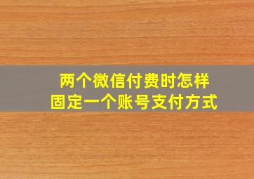 两个微信付费时怎样固定一个账号支付方式