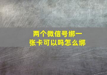 两个微信号绑一张卡可以吗怎么绑