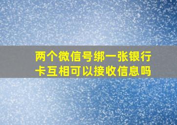 两个微信号绑一张银行卡互相可以接收信息吗