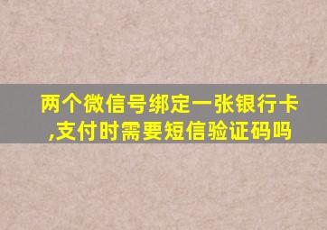 两个微信号绑定一张银行卡,支付时需要短信验证码吗