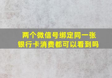 两个微信号绑定同一张银行卡消费都可以看到吗