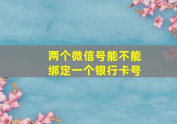 两个微信号能不能绑定一个银行卡号