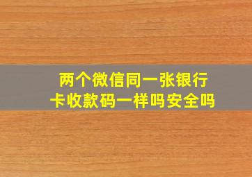 两个微信同一张银行卡收款码一样吗安全吗