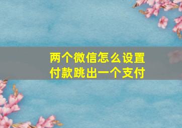 两个微信怎么设置付款跳出一个支付