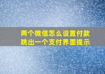 两个微信怎么设置付款跳出一个支付界面提示