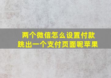 两个微信怎么设置付款跳出一个支付页面呢苹果