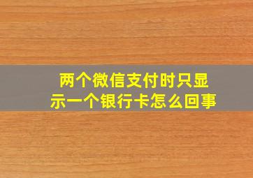 两个微信支付时只显示一个银行卡怎么回事