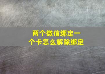 两个微信绑定一个卡怎么解除绑定