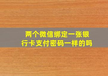 两个微信绑定一张银行卡支付密码一样的吗