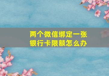 两个微信绑定一张银行卡限额怎么办