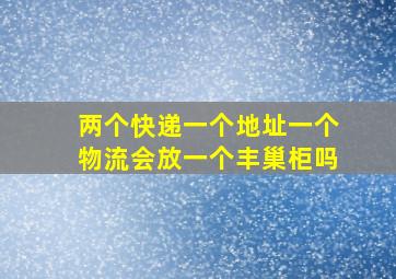 两个快递一个地址一个物流会放一个丰巢柜吗