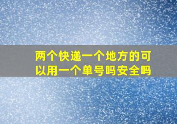 两个快递一个地方的可以用一个单号吗安全吗