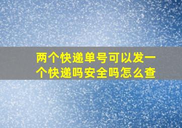 两个快递单号可以发一个快递吗安全吗怎么查