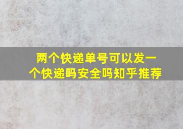 两个快递单号可以发一个快递吗安全吗知乎推荐