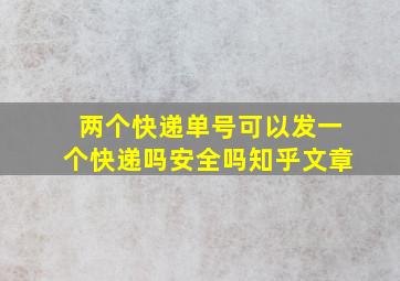 两个快递单号可以发一个快递吗安全吗知乎文章