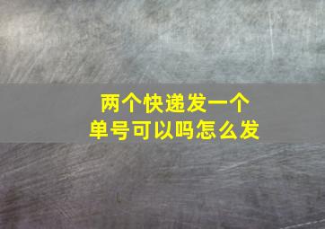 两个快递发一个单号可以吗怎么发