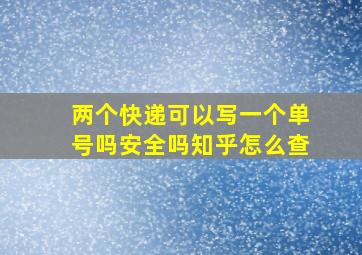 两个快递可以写一个单号吗安全吗知乎怎么查