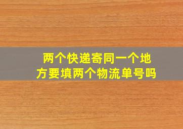 两个快递寄同一个地方要填两个物流单号吗