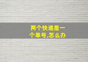 两个快递是一个单号,怎么办