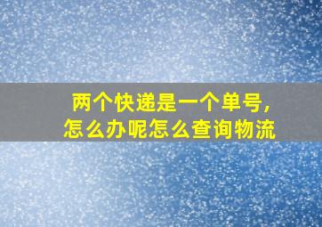 两个快递是一个单号,怎么办呢怎么查询物流