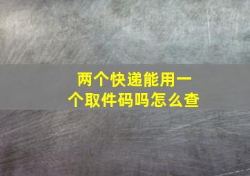 两个快递能用一个取件码吗怎么查