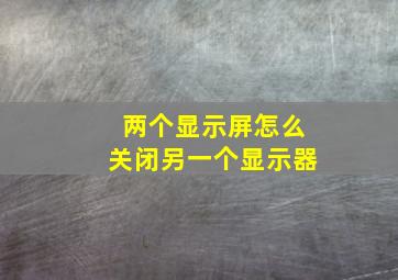 两个显示屏怎么关闭另一个显示器