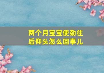 两个月宝宝使劲往后仰头怎么回事儿