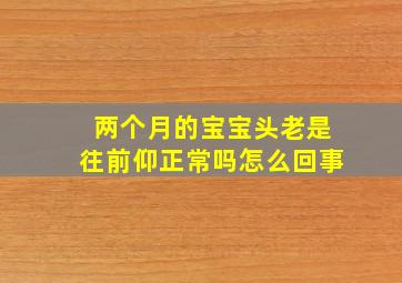 两个月的宝宝头老是往前仰正常吗怎么回事