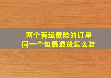 两个有运费险的订单同一个包裹退货怎么赔