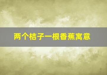 两个桔子一根香蕉寓意