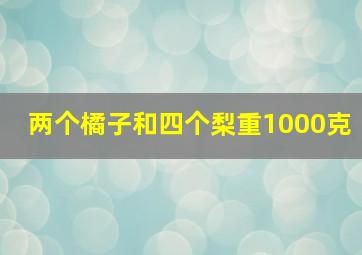 两个橘子和四个梨重1000克