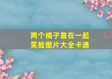 两个橘子靠在一起笑脸图片大全卡通