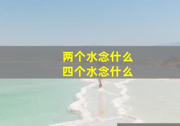 两个水念什么四个水念什么