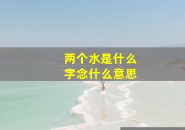 两个水是什么字念什么意思