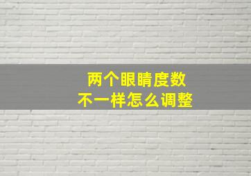 两个眼睛度数不一样怎么调整