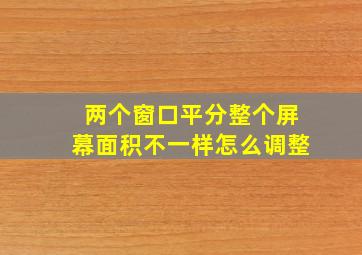 两个窗口平分整个屏幕面积不一样怎么调整