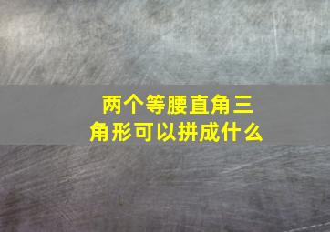 两个等腰直角三角形可以拼成什么