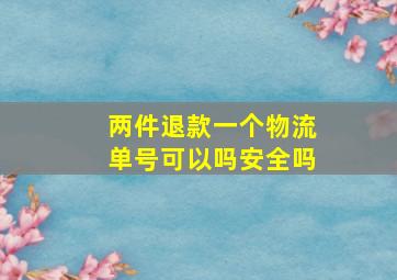 两件退款一个物流单号可以吗安全吗