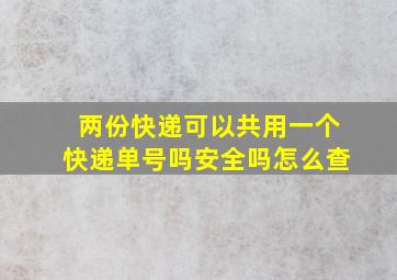 两份快递可以共用一个快递单号吗安全吗怎么查