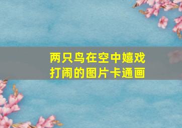 两只鸟在空中嬉戏打闹的图片卡通画